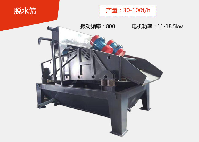 脱水筛：产量：30-100t/h 振动频率：800 电机功率：11-18.5kw